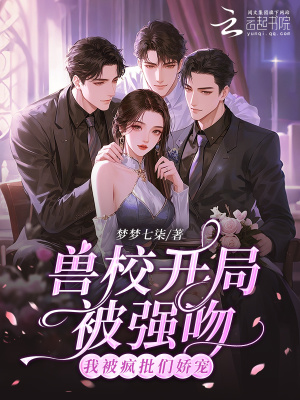 兽校开局被强吻?我被疯批们娇宠